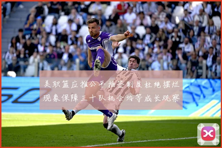美职篮应推公平抽签制度杜绝摆烂现象保障三十队机会均等成长观察：最新赛事动态与深度分析
