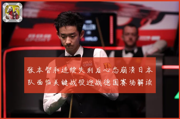 张本智和连续失利后心态崩溃日本队面临关键战役迎战德国赛场解读：最新赛事动态与深度分析