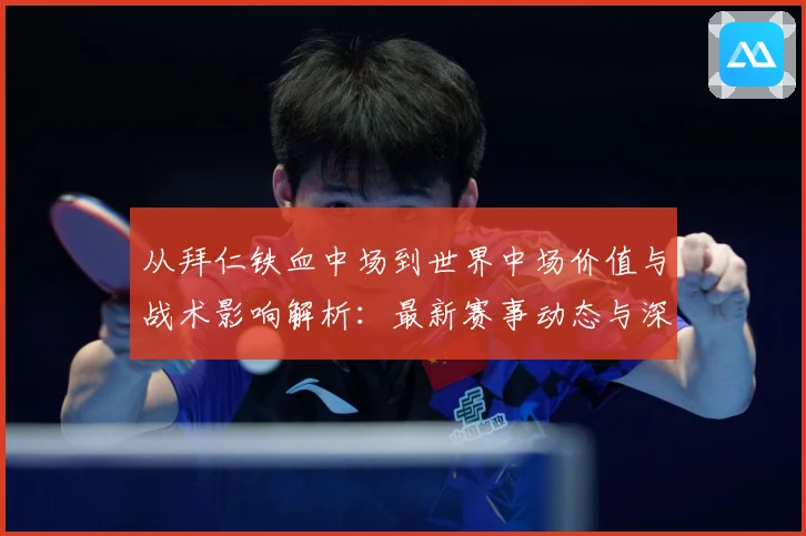 从拜仁铁血中场到世界中场价值与战术影响解析：最新赛事动态与深度分析
