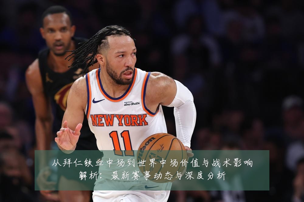 从拜仁铁血中场到世界中场价值与战术影响解析：最新赛事动态与深度分析