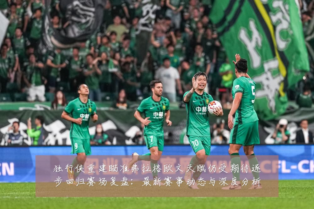 独行侠重建瞄准弗拉格欧文天赋仍受期待逐步回归赛场复盘:最新赛事动态与深度分析