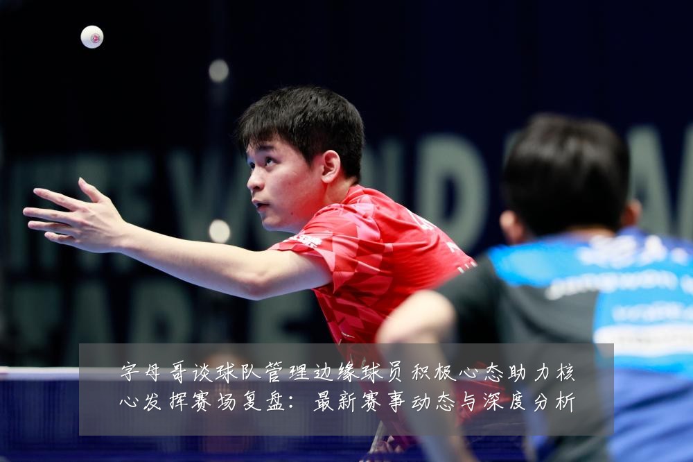 字母哥谈球队管理边缘球员积极心态助力核心发挥赛场复盘：最新赛事动态与深度分析