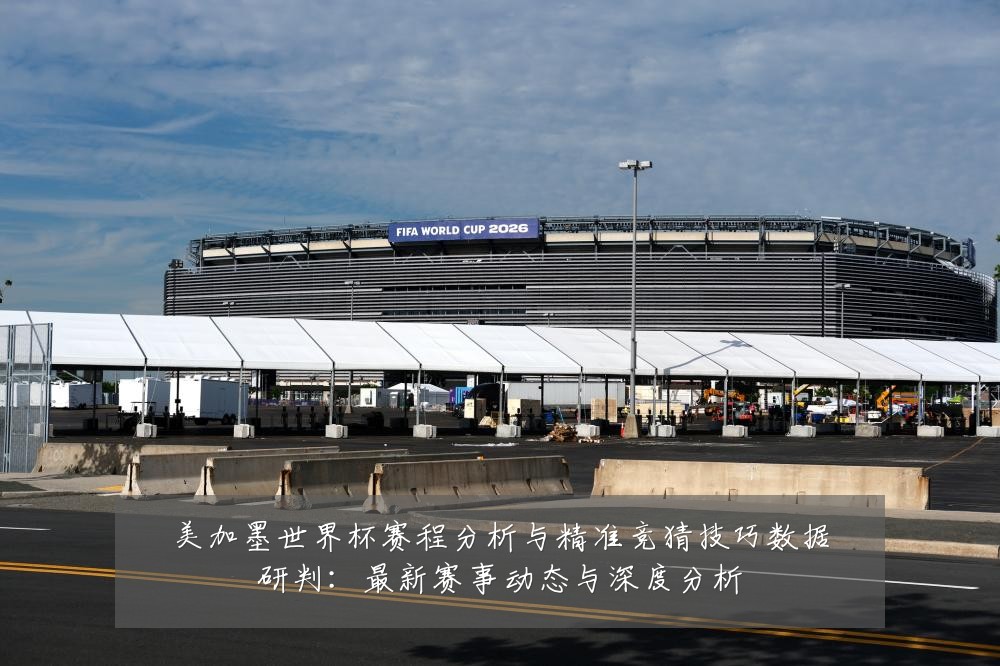美加墨世界杯赛程分析与精准竞猜技巧数据研判：最新赛事动态与深度分析