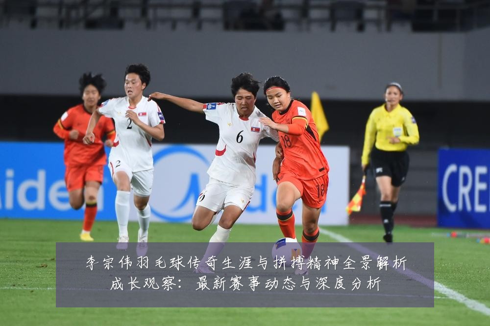 李宗伟羽毛球传奇生涯与拼搏精神全景解析成长观察:最新赛事动态与深度分析