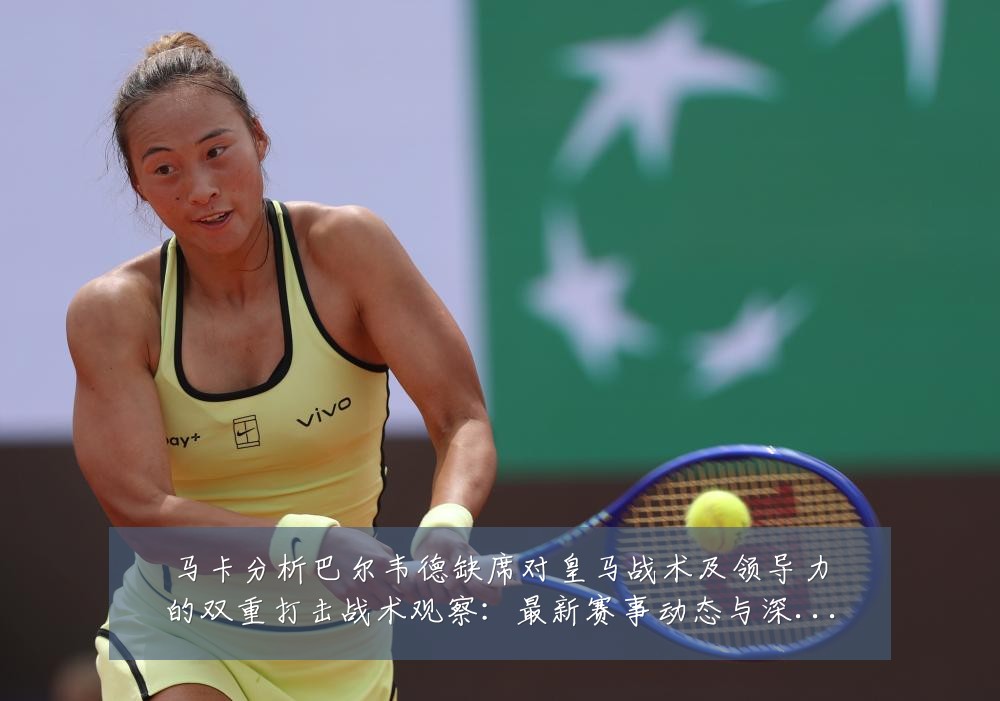 马卡分析巴尔韦德缺席对皇马战术及领导力的双重打击战术观察：最新赛事动态与深度分析